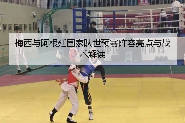 梅西与阿根廷国家队世预赛阵容亮点与战术解读